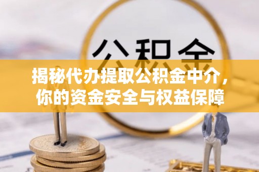 矿区揭秘代办提取公积金中介，你的资金安全与权益保障