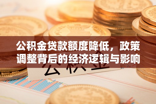 矿区公积金贷款额度降低，政策调整背后的经济逻辑与影响分析