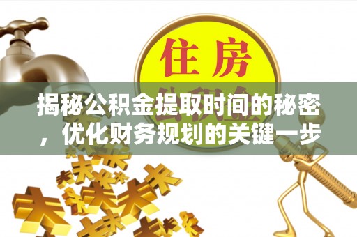 矿区揭秘公积金提取时间的秘密，优化财务规划的关键一步