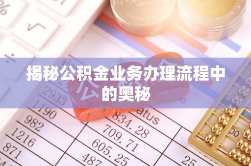 矿区揭秘公积金业务办理流程中的奥秘