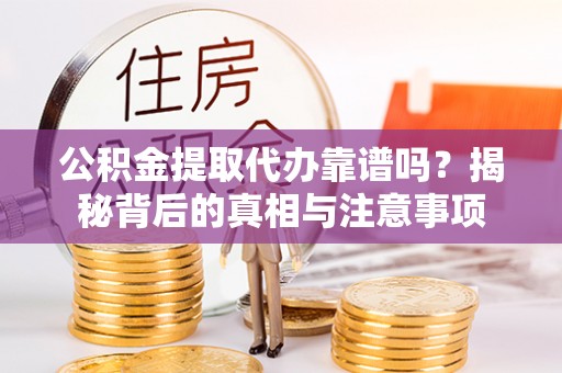 矿区公积金提取代办靠谱吗？揭秘背后的真相与注意事项