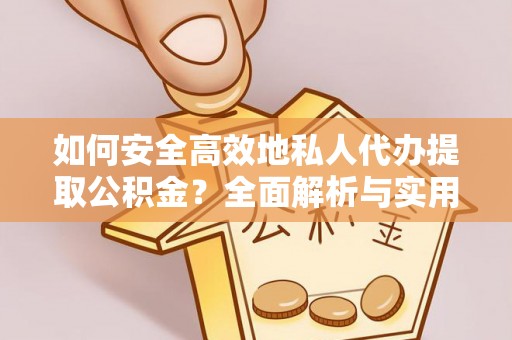 矿区如何安全高效地私人代办提取公积金？全面解析与实用建议