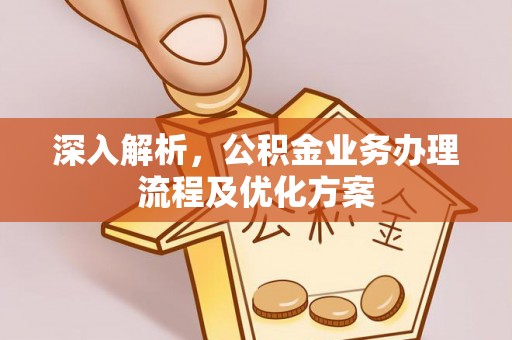 矿区深入解析，公积金业务办理流程及优化方案
