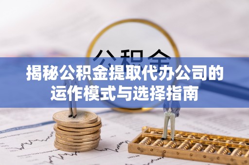 矿区揭秘公积金提取代办公司的运作模式与选择指南