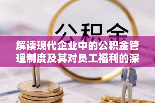 矿区解读现代企业中的公积金管理制度及其对员工福利的深远影响