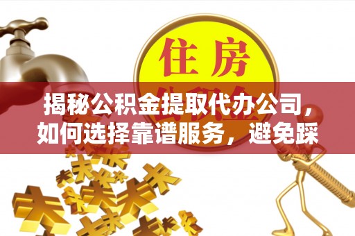 矿区揭秘公积金提取代办公司，如何选择靠谱服务，避免踩坑？