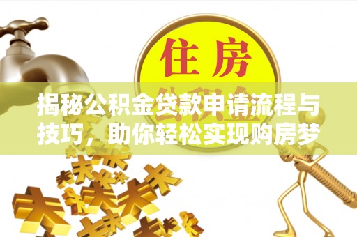 矿区揭秘公积金贷款申请流程与技巧，助你轻松实现购房梦想