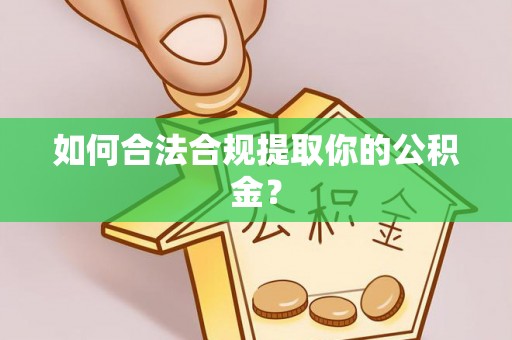 矿区如何合法合规提取你的公积金？