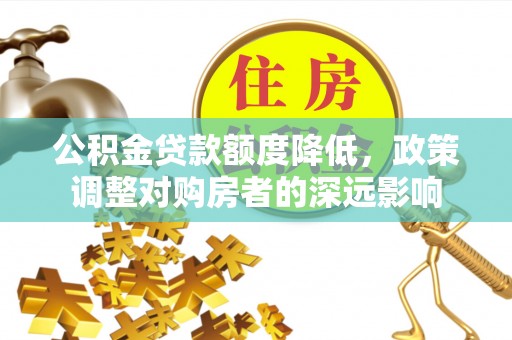 矿区公积金贷款额度降低，政策调整对购房者的深远影响