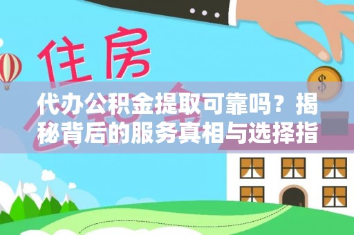 矿区代办公积金提取可靠吗？揭秘背后的服务真相与选择指南
