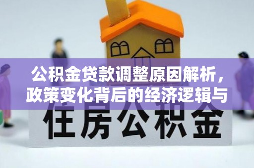 矿区公积金贷款调整原因解析，政策变化背后的经济逻辑与民生考量