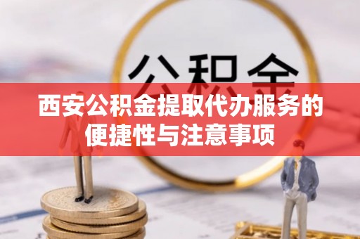 矿区西安公积金提取代办服务的便捷性与注意事项