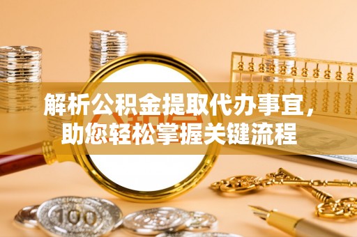 矿区解析公积金提取代办事宜，助您轻松掌握关键流程