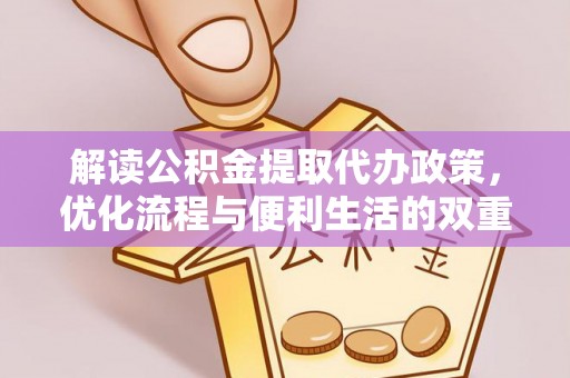 矿区解读公积金提取代办政策，优化流程与便利生活的双重保障